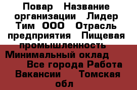 Повар › Название организации ­ Лидер Тим, ООО › Отрасль предприятия ­ Пищевая промышленность › Минимальный оклад ­ 20 000 - Все города Работа » Вакансии   . Томская обл.